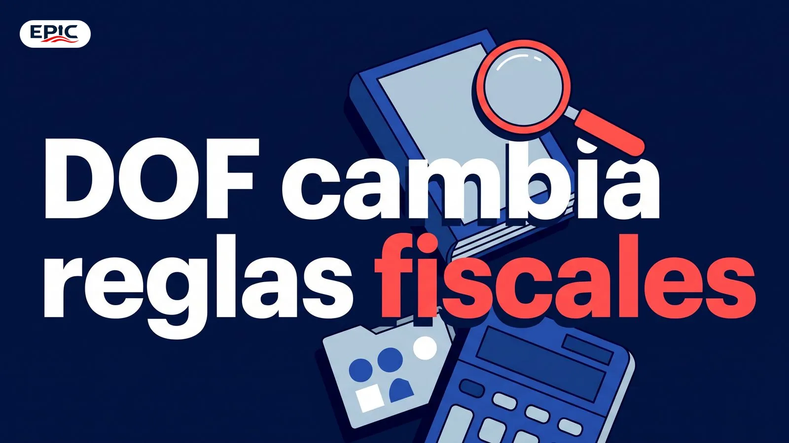 Portada: DOF cambia reglas fiscales. Un cuadernillo oficial sobre el escritorio con lupa, calculadora y carpeta de documentos.